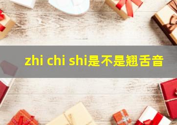 zhi chi shi是不是翘舌音